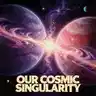 OUR COSMIC SINGULARITY