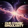 OUR COSMIC SINGULARITY